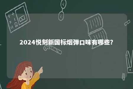 2024悦刻新国标烟弹口味有哪些�
？ 